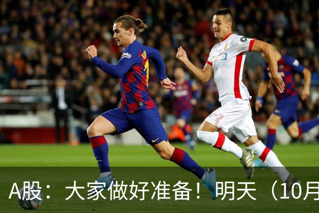 A股：大家做好准备！明天（10月21日）的市场会这样走